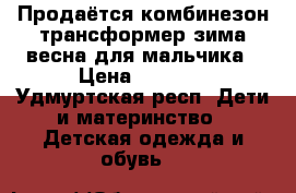 Продаётся комбинезон-трансформер зима/весна для мальчика › Цена ­ 1 000 - Удмуртская респ. Дети и материнство » Детская одежда и обувь   